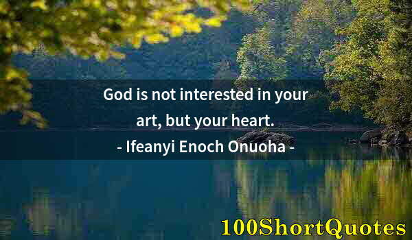 Quote by Albert Einstein: God is not interested in your art, but your heart.