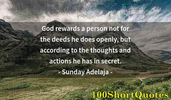 Quote by Albert Einstein: God rewards a person not for the deeds he does openly, but according to the thoughts and actions he ...