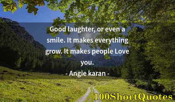 Quote by Albert Einstein: Good laughter, or even a smile. It makes everything grow. It makes people Love you.