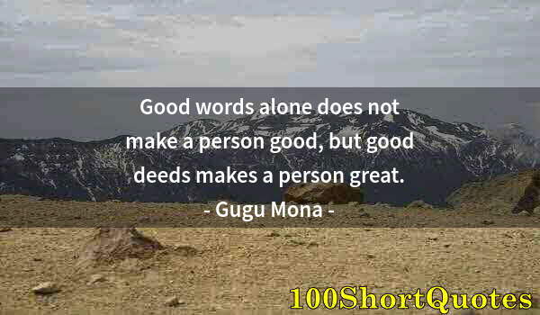 Quote by Albert Einstein: Good words alone does not make a person good, but good deeds makes a person great.