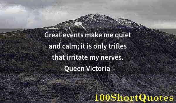 Quote by Albert Einstein: Great events make me quiet and calm; it is only trifles that irritate my nerves.