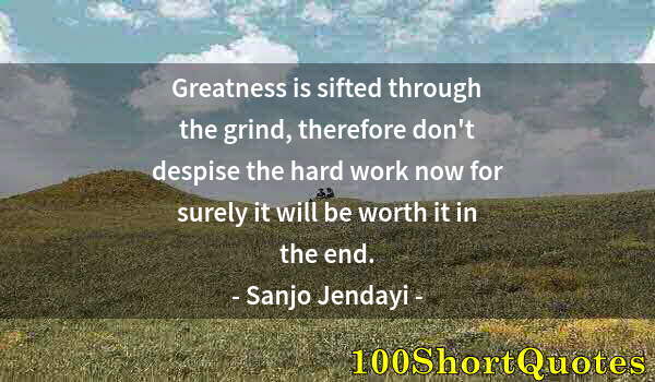 Quote by Albert Einstein: Greatness is sifted through the grind, therefore don't despise the hard work now for surely it will ...