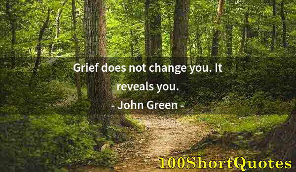 Quote by Albert Einstein: Grief does not change you. It reveals you.