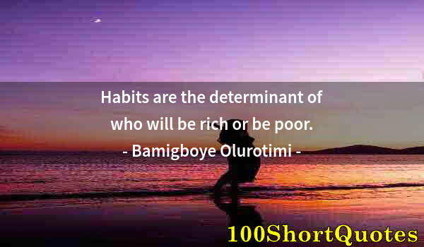 Quote by Albert Einstein: Habits are the determinant of who will be rich or be poor.