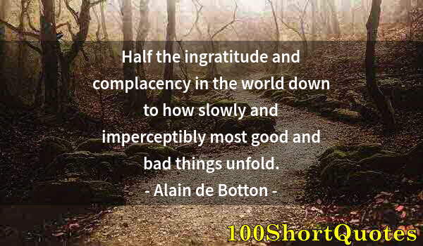 Quote by Albert Einstein: Half the ingratitude and complacency in the world down to how slowly and imperceptibly most good and...