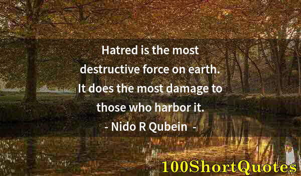 Quote by Albert Einstein: Hatred is the most destructive force on earth. It does the most damage to those who harbor it.