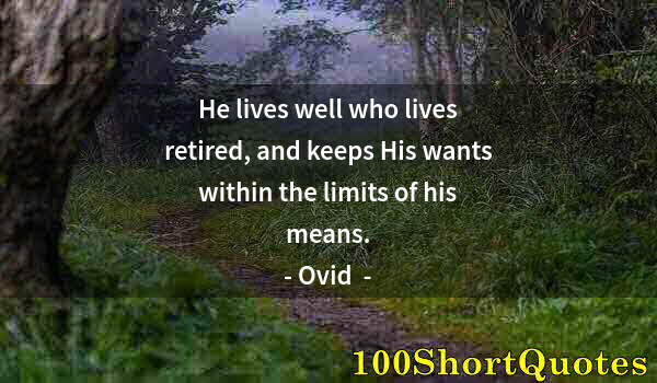 Quote by Albert Einstein: He lives well who lives retired, and keeps His wants within the limits of his means.