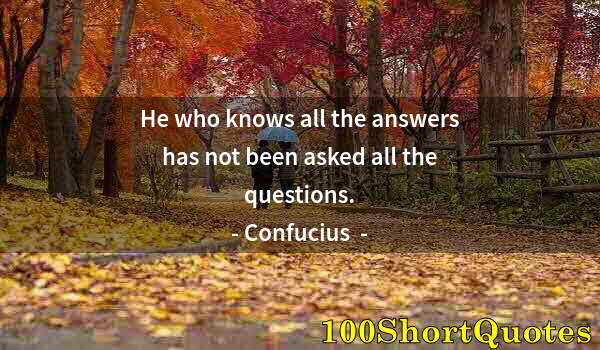 Quote by Albert Einstein: He who knows all the answers has not been asked all the questions.