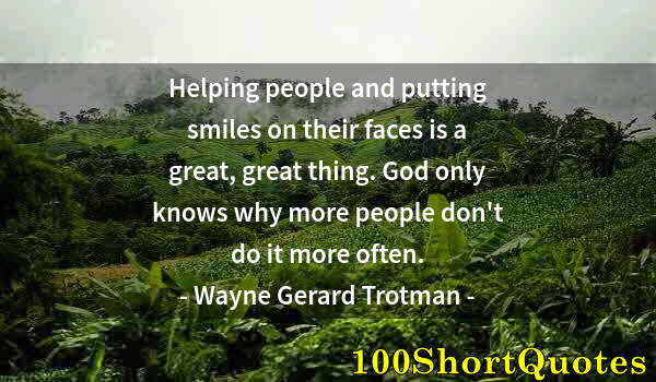 Quote by Albert Einstein: Helping people and putting smiles on their faces is a great, great thing. God only knows why more pe...