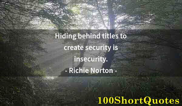 Quote by Albert Einstein: Hiding behind titles to create security is insecurity.