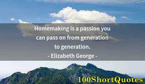 Quote by Albert Einstein: Homemaking is a passion you can pass on from generation to generation.