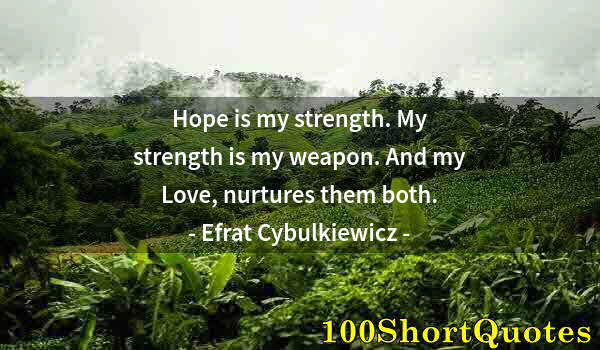 Quote by Albert Einstein: Hope is my strength. My strength is my weapon. And my Love, nurtures them both.