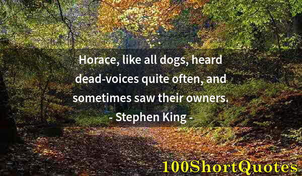 Quote by Albert Einstein: Horace, like all dogs, heard dead-voices quite often, and sometimes saw their owners.