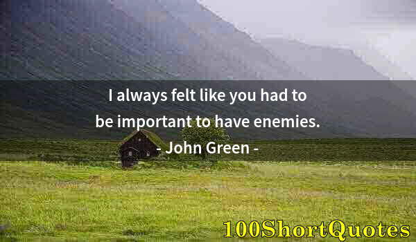 Quote by Albert Einstein: I always felt like you had to be important to have enemies.