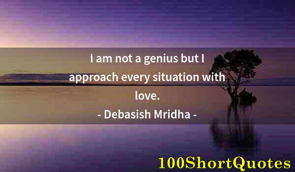 Quote by Albert Einstein: I am not a genius but I approach every situation with love.