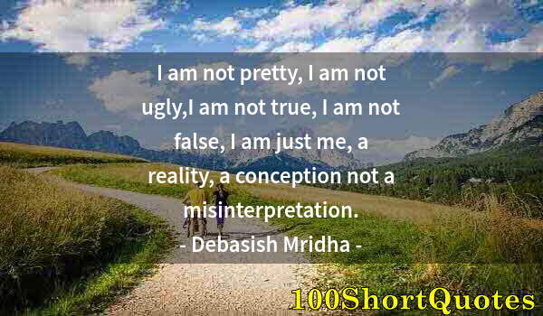 Quote by Albert Einstein: I am not pretty, I am not ugly,I am not true, I am not false, I am just me, a reality, a conception ...