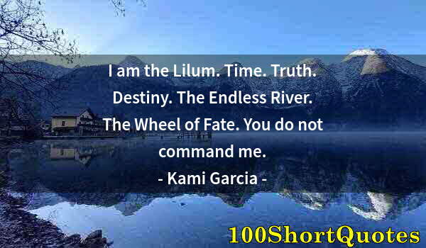 Quote by Albert Einstein: I am the Lilum. Time. Truth. Destiny. The Endless River. The Wheel of Fate. You do not command me.