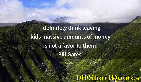 Quote by Albert Einstein: I definitely think leaving kids massive amounts of money is not a favor to them.