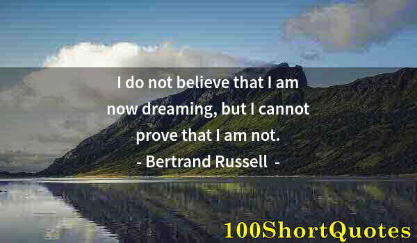 Quote by Albert Einstein: I do not believe that I am now dreaming, but I cannot prove that I am not.