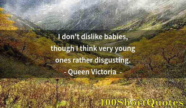 Quote by Albert Einstein: I don't dislike babies, though I think very young ones rather disgusting.