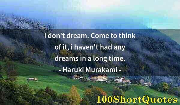 Quote by Albert Einstein: I don't dream. Come to think of it, i haven't had any dreams in a long time.