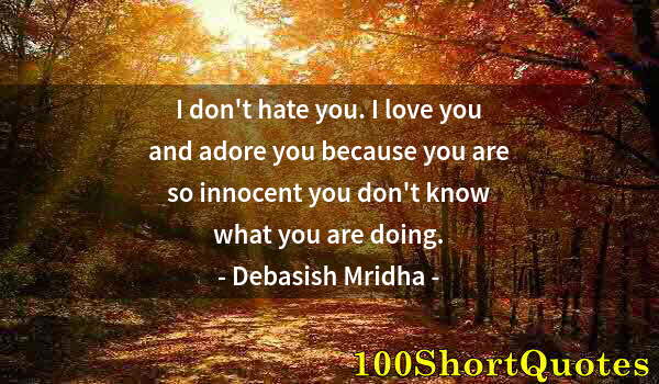 Quote by Albert Einstein: I don't hate you. I love you and adore you because you are so innocent you don't know what you are d...