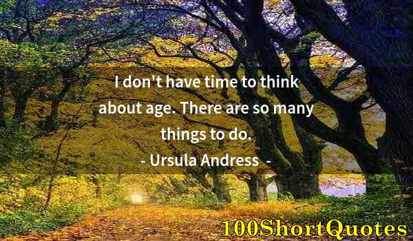 Quote by Albert Einstein: I don't have time to think about age. There are so many things to do.