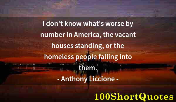 Quote by Albert Einstein: I don't know what's worse by number in America, the vacant houses standing, or the homeless people f...