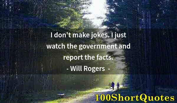 Quote by Albert Einstein: I don't make jokes. I just watch the government and report the facts.