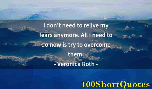 Quote by Albert Einstein: I don't need to relive my fears anymore. All I need to do now is try to overcome them.