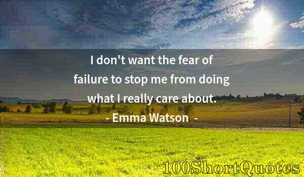 Quote by Albert Einstein: I don't want the fear of failure to stop me from doing what I really care about.