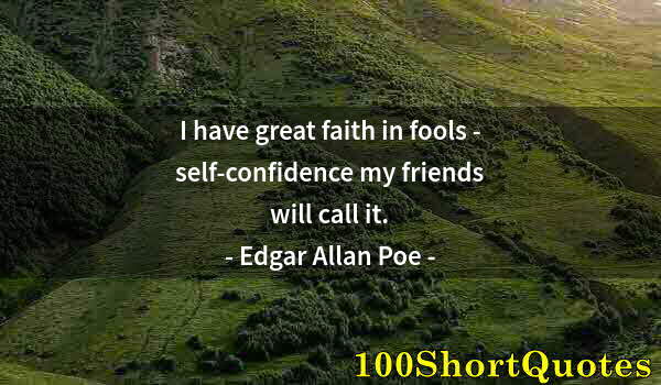 Quote by Albert Einstein: I have great faith in fools - self-confidence my friends will call it.