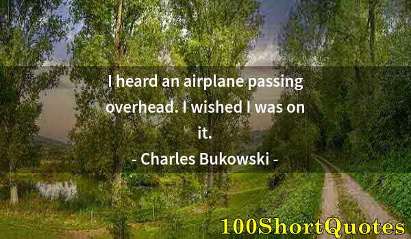 Quote by Albert Einstein: I heard an airplane passing overhead. I wished I was on it.