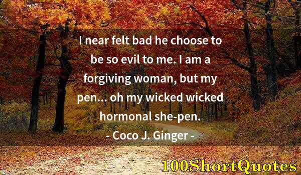 Quote by Albert Einstein: I near felt bad he choose to be so evil to me. I am a forgiving woman, but my pen... oh my wicked wi...