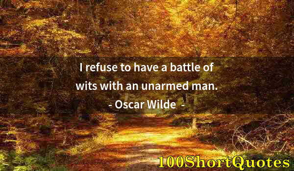 Quote by Albert Einstein: I refuse to have a battle of wits with an unarmed man.