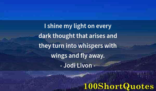 Quote by Albert Einstein: I shine my light on every dark thought that arises and they turn into whispers with wings and fly aw...