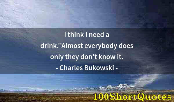 Quote by Albert Einstein: I think I need a drink.''Almost everybody does only they don't know it.