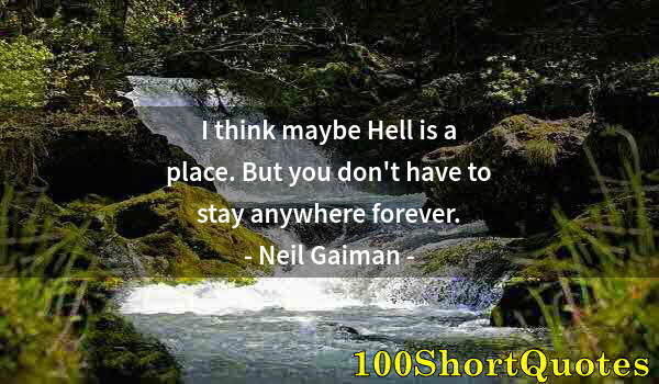 Quote by Albert Einstein: I think maybe Hell is a place. But you don't have to stay anywhere forever.