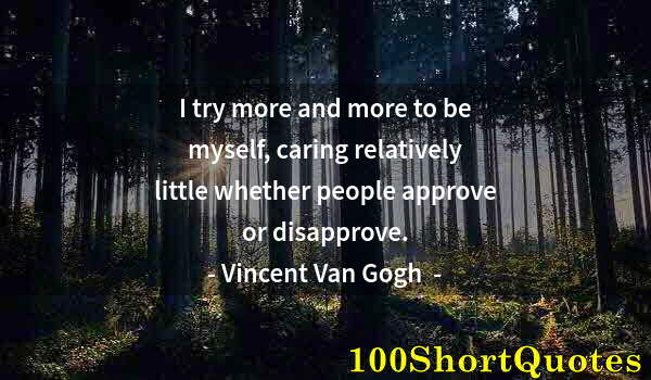 Quote by Albert Einstein: I try more and more to be myself, caring relatively little whether people approve or disapprove.