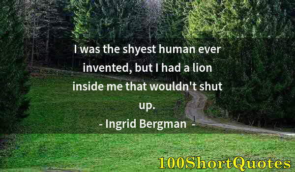 Quote by Albert Einstein: I was the shyest human ever invented, but I had a lion inside me that wouldn't shut up.