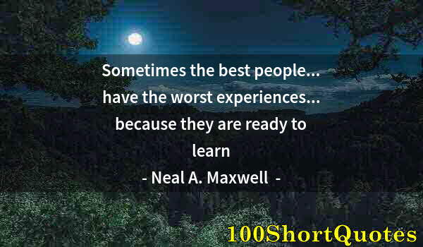 Quote by Albert Einstein: Sometimes the best people... have the worst experiences... because they are ready to learn