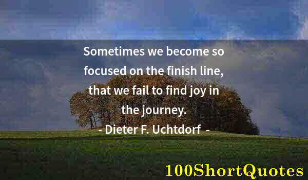 Quote by Albert Einstein: Sometimes we become so focused on the finish line, that we fail to find joy in the journey.