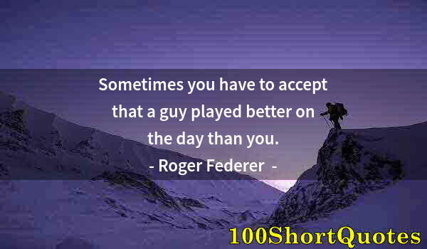 Quote by Albert Einstein: Sometimes you have to accept that a guy played better on the day than you.