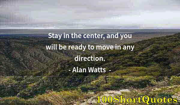 Quote by Albert Einstein: Stay in the center, and you will be ready to move in any direction.