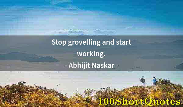 Quote by Albert Einstein: Stop grovelling and start working.