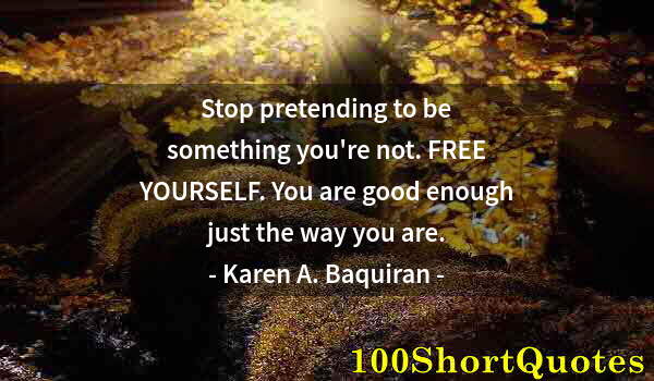 Quote by Albert Einstein: Stop pretending to be something you're not. FREE YOURSELF. You are good enough just the way you are.