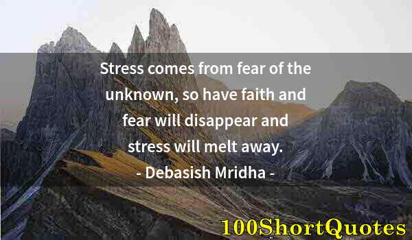 Quote by Albert Einstein: Stress comes from fear of the unknown, so have faith and fear will disappear and stress will melt aw...