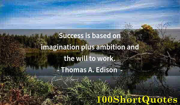 Quote by Albert Einstein: Success is based on imagination plus ambition and the will to work.