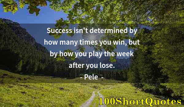 Quote by Albert Einstein: Success isn't determined by how many times you win, but by how you play the week after you lose.