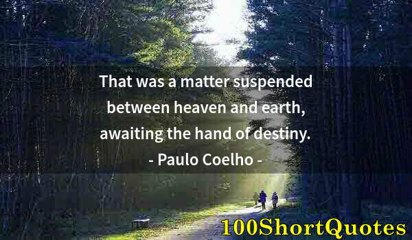 Quote by Albert Einstein: That was a matter suspended between heaven and earth, awaiting the hand of destiny.